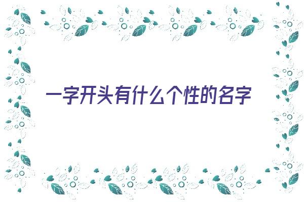 一字开头有什么个性的名字《一字开头有什么个性的名字吗》