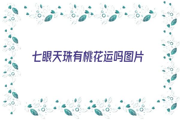 七眼天珠有桃花运吗图片《七眼天珠有桃花运吗图片大全》