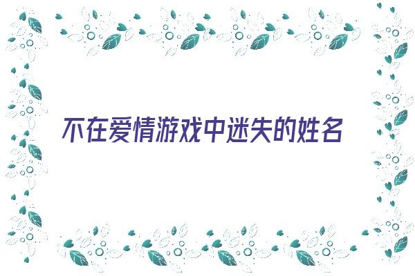 不在爱情游戏中迷失的姓名数理《不在爱的游戏名字》 姓名配对