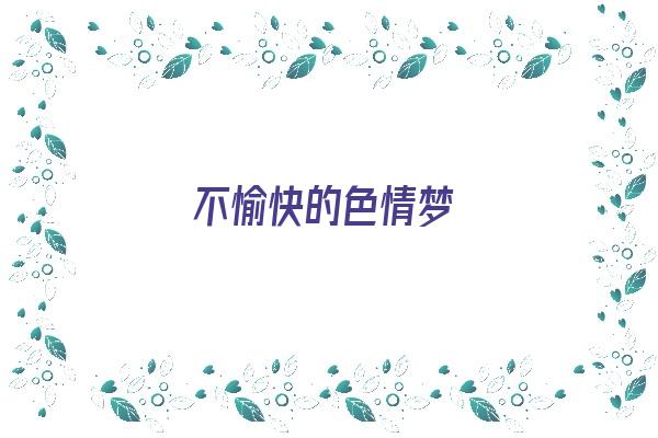 不愉快的色情梦《不愉快的梦 作文》