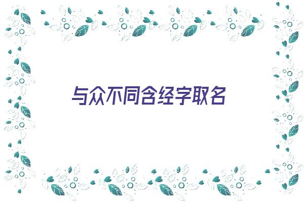 与众不同含经字取名《与众不同含经字取名字》