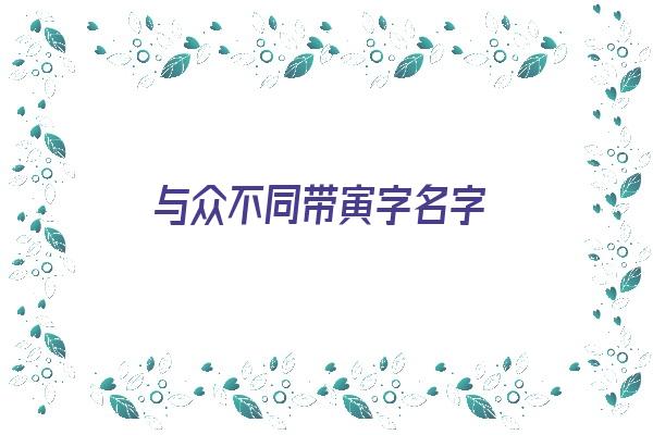 与众不同带寅字名字《与众不同带寅字名字女孩》