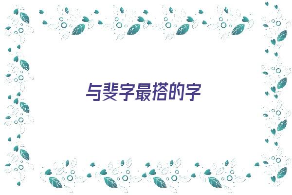 与斐字最搭的字《斐与什么字搭配》