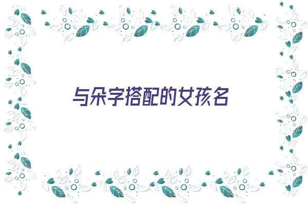 与朵字搭配的女孩名《与朵字搭配的女孩名字》