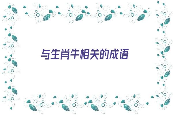 与生肖牛相关的成语《与生肖牛相关的成语有哪些》