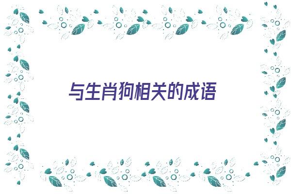 与生肖狗相关的成语《与生肖狗相关的成语有哪些》