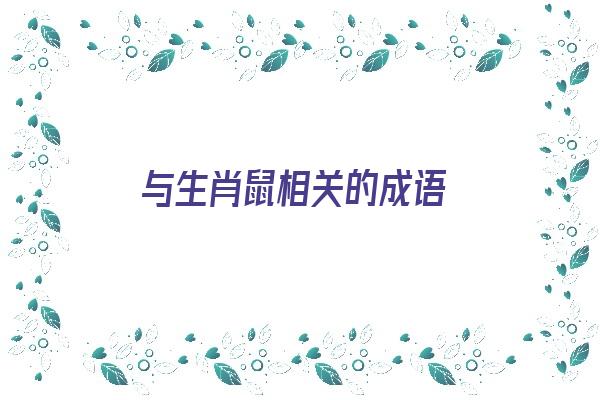 与生肖鼠相关的成语《与生肖鼠相关的成语有哪些》