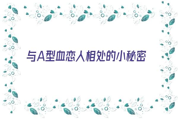 与A型血恋人相处的小秘密《与a型血最配的血型》