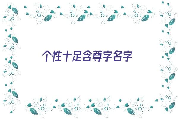  个性十足含尊字名字《个性十足含尊字名字女孩》 姓名配对