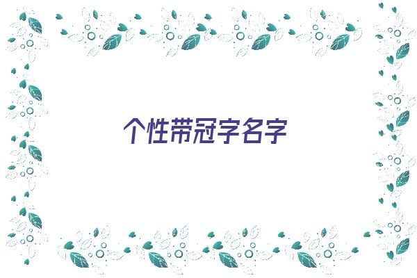 个性带冠字名字《个性带冠字名字大全》