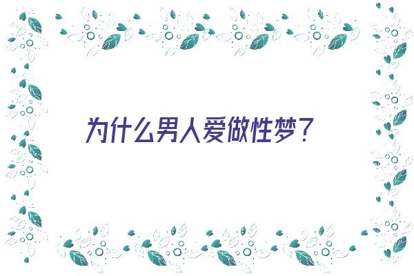 为什么男人爱做性梦？《为什么男人爱做性梦呢》