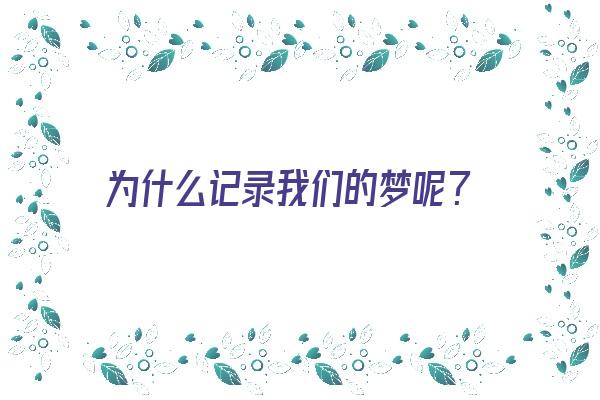  为什么记录我们的梦呢？《我们为什么要记录》 周公解梦