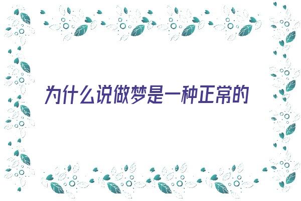 为什么说做梦是一种正常的生理和心理现象《为什么说做梦是一种正常的生理和心理现象呢》