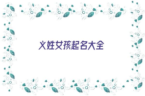 义姓女孩起名大全《义姓女孩起名大全四个字》 姓名配对