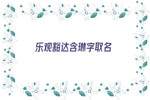 乐观豁达含琳字取名《带琳字的名字寓意好一点》