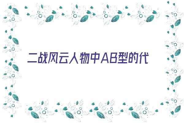 二战风云人物中AB型的代表《二战风云人物中ab型的代表人物是谁》