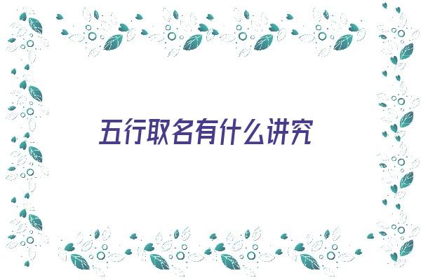 五行取名有什么讲究《五行取名字的原则是什么》