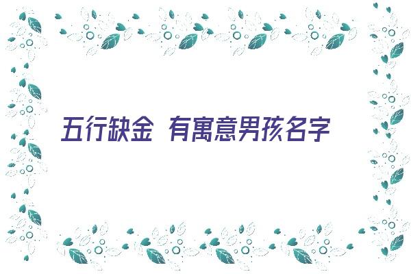  五行缺金 有寓意男孩名字《钅旁的字高雅男孩名字》 姓名配对