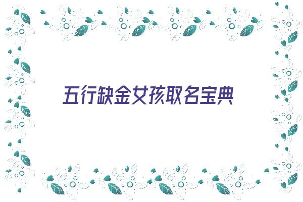 五行缺金女孩取名宝典《五行缺金女孩取名宝典名字》