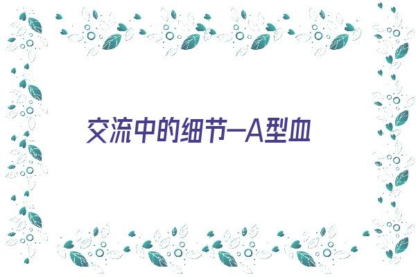 交流中的细节—A型血《了解a型血》