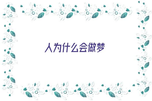 人为什么会做梦《人为什么会做梦科学解释》