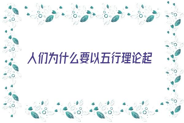 人们为什么要以五行理论起名呢？《人们为什么要以五行理论起名呢英语》