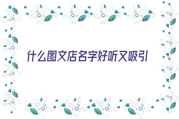 什么图文店名字好听又吸引人《什么图文店名字好听又吸引人气》