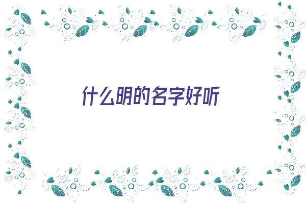 什么明的名字好听《什么明的名字好听吗》