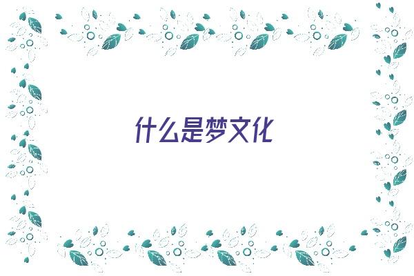 什么是梦文化《梦文化的一个显著特点是什么》