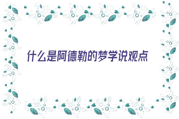 什么是阿德勒的梦学说观点《阿德勒梦的分析》