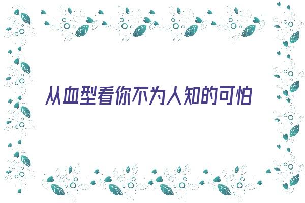 从血型看你不为人知的可怕一面《从血型看人的性格》