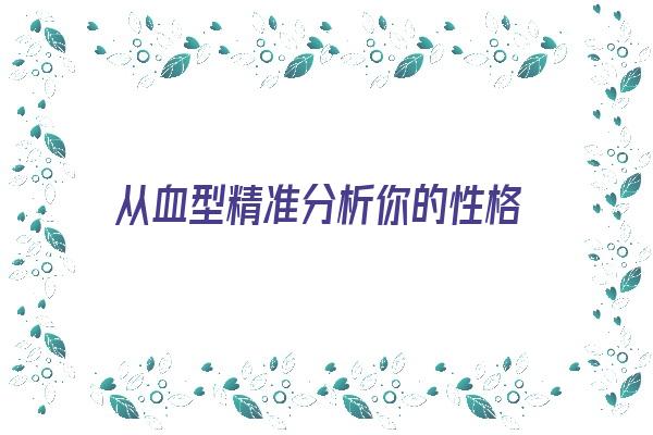 从血型精准分析你的性格《从血型精准分析你的性格特点》