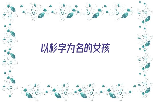 以杉字为名的女孩《以杉字为名的女孩名字》