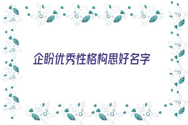 企盼优秀性格构思好名字《企盼优秀性格构思好名字怎么写》 姓名配对