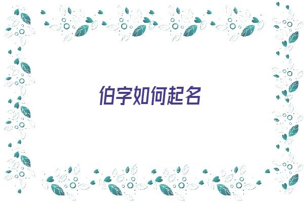 伯字如何起名《伯字如何起名好听》