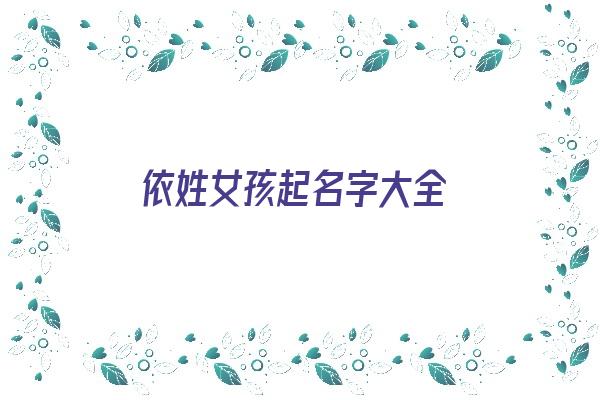 依姓女孩起名字大全《依姓女孩起名字大全两个字》