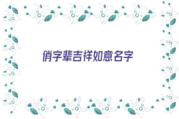 俏字辈吉祥如意名字《俏字辈吉祥如意名字大全》