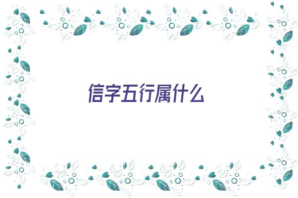 信字五行属什么《信字五行属什么寓意和含义》