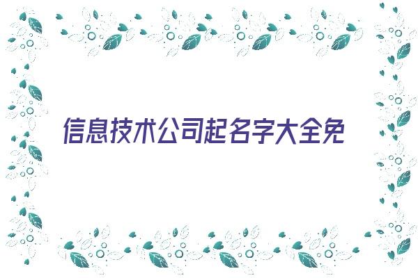 信息技术公司起名字大全免费《信息技术公司取名字参考大全》