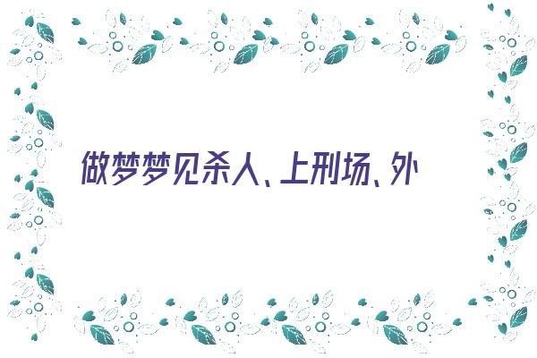 做梦梦见杀人、上刑场、外婆去世《梦到外婆杀了外公》