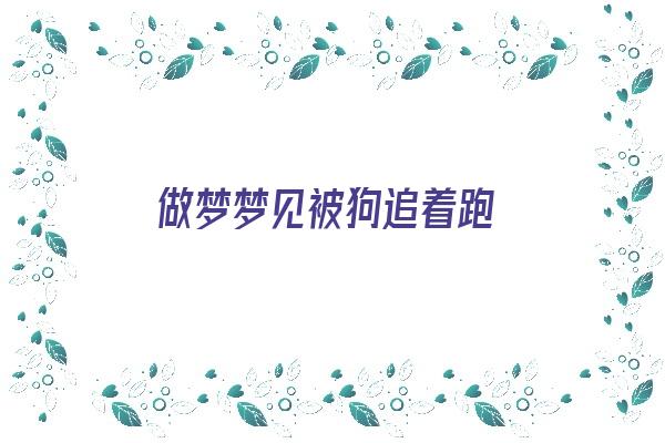 做梦梦见被狗追着跑《做梦梦见狗追着跑是什么意思》