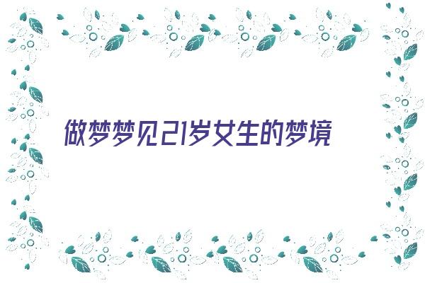 做梦梦见21岁女生的梦境解说《梦见二十多岁的姑娘》