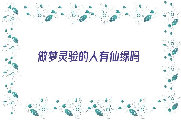 做梦灵验的人有仙缘吗《做梦灵验的人有仙缘吗为什么》