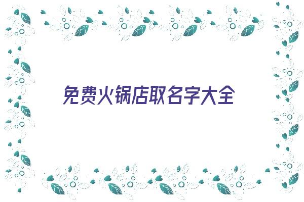 免费火锅店取名字大全《免费火锅店取名字大全四个字》