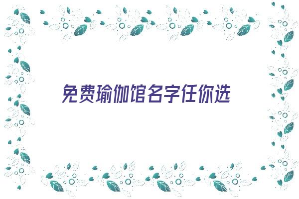  免费瑜伽馆名字任你选《特色瑜伽馆免费起名》 姓名详批