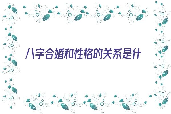 八字合婚和性格的关系是什么《八字合婚和性格的关系是什么意思》