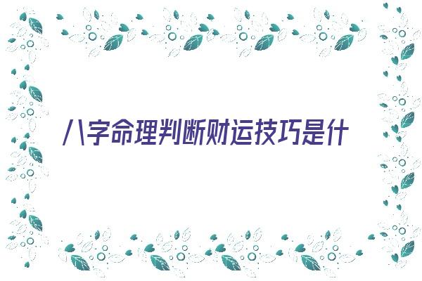 八字命理判断财运技巧是什么《八字命理判断财运技巧是什么意思》