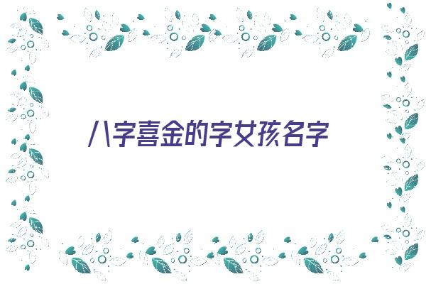 八字喜金的字女孩名字《八字喜金的字女孩名字大全》