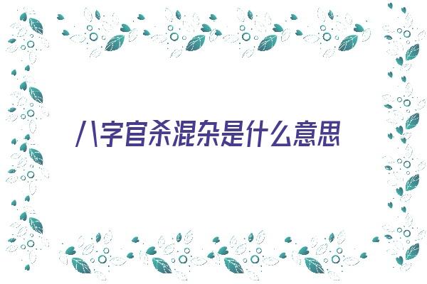 八字官杀混杂是什么意思《八字官杀混杂是什么意思女命》