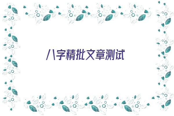 八字精批文章测试《八字精批测算》